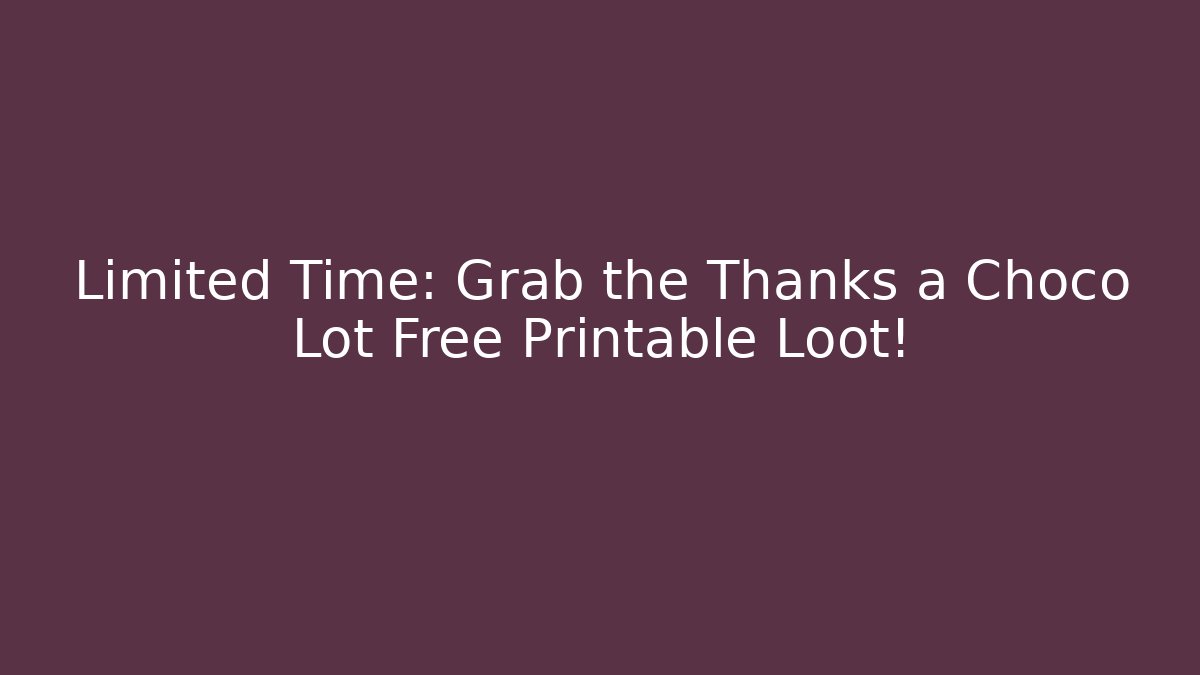 Limited Time: Grab the Thanks a Choco Lot Free Printable Loot!