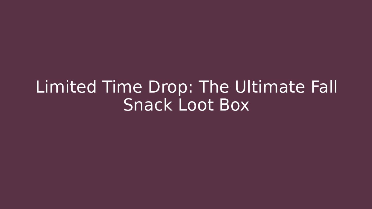 Limited Time Drop: The Ultimate Fall Snack Loot Box