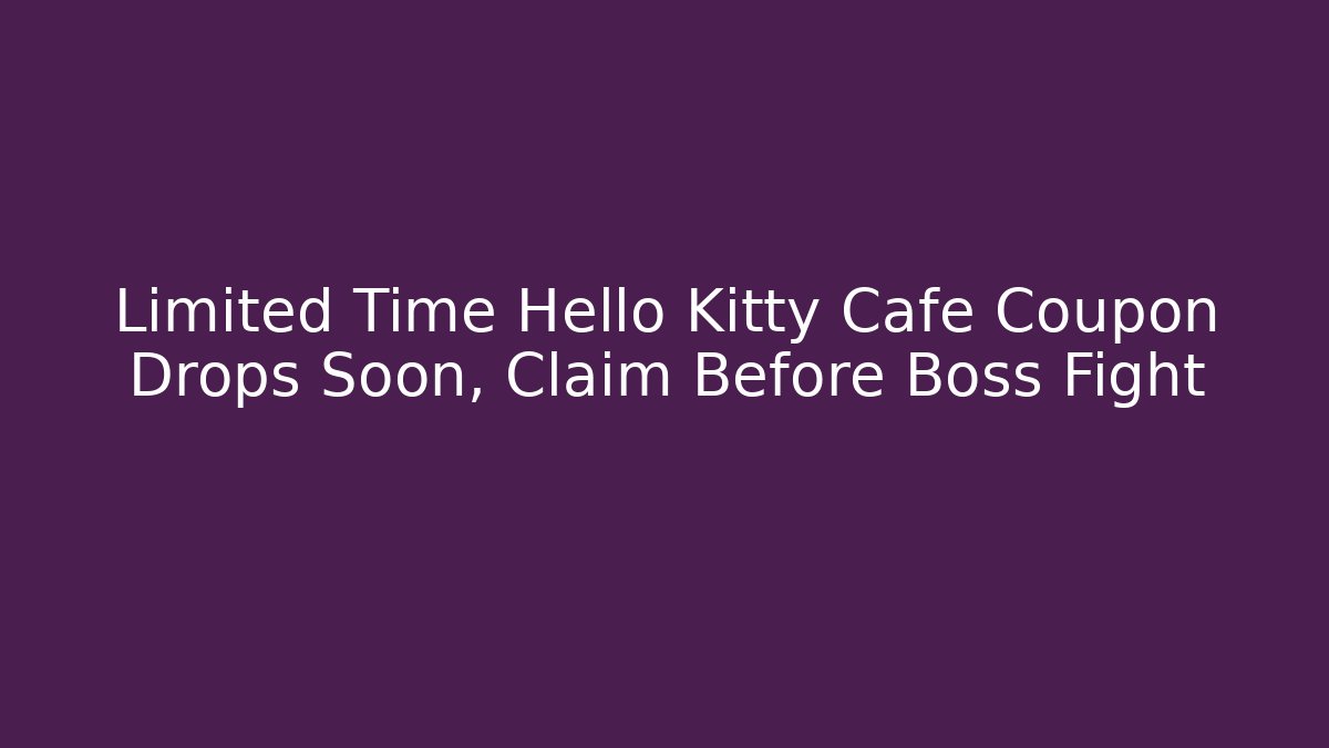 Limited Time Hello Kitty Cafe Coupon Drops Soon, Claim Before Boss Fight