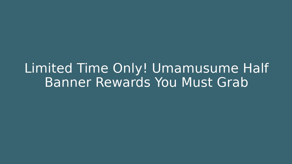 Limited Time Only! Umamusume Half Banner Rewards You Must Grab