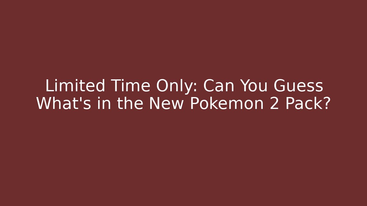 Limited Time Only: Can You Guess What's in the New Pokémon 2 Pack?