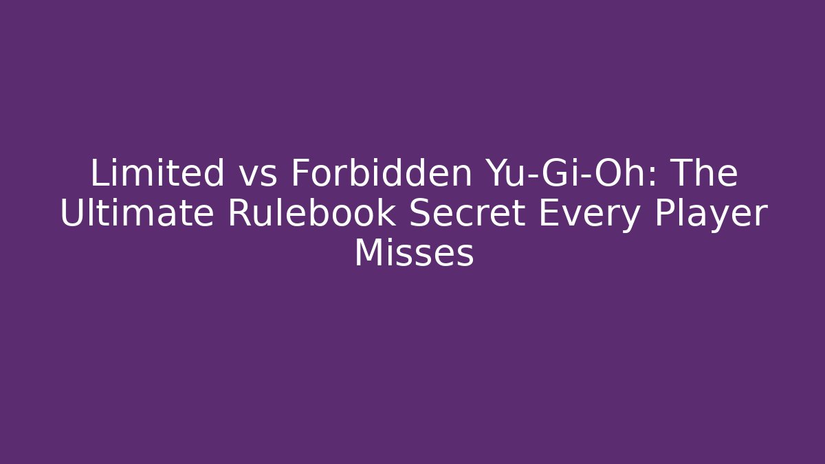Limited vs Forbidden Yu-Gi-Oh: The Ultimate Rulebook Secret Every Player Misses