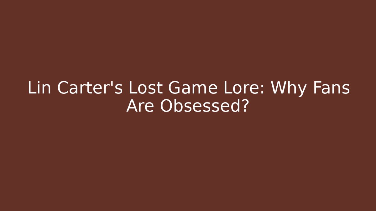 Lin Carter's Lost Game Lore: Why Fans Are Obsessed?