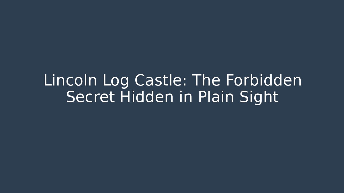 Lincoln Log Castle: The Forbidden Secret Hidden in Plain Sight