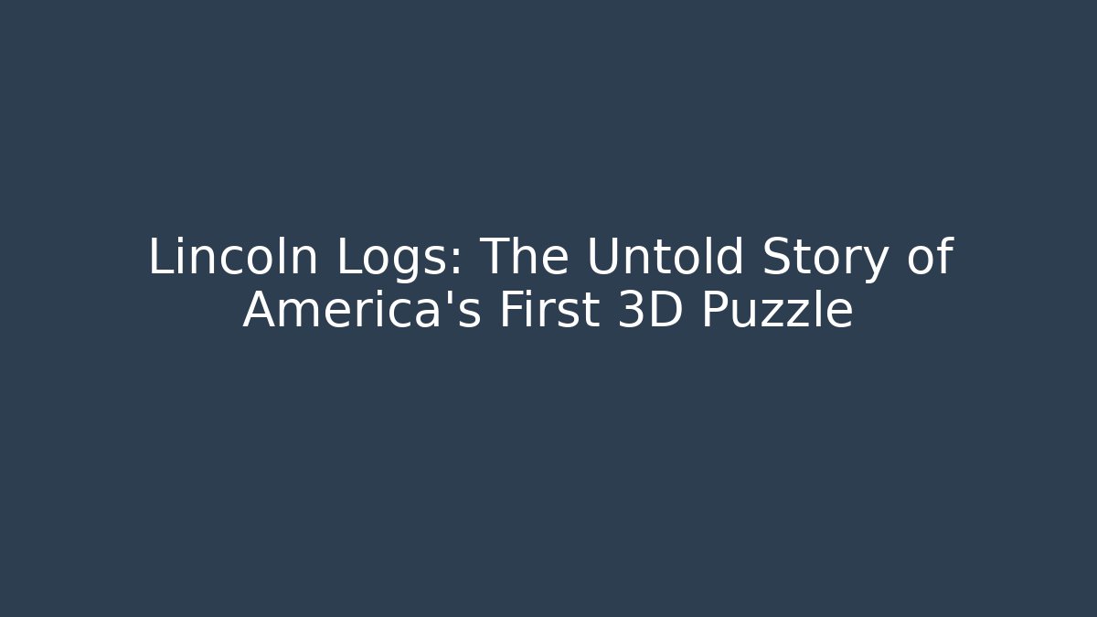 Lincoln Logs: The Untold Story of America's First 3D Puzzle