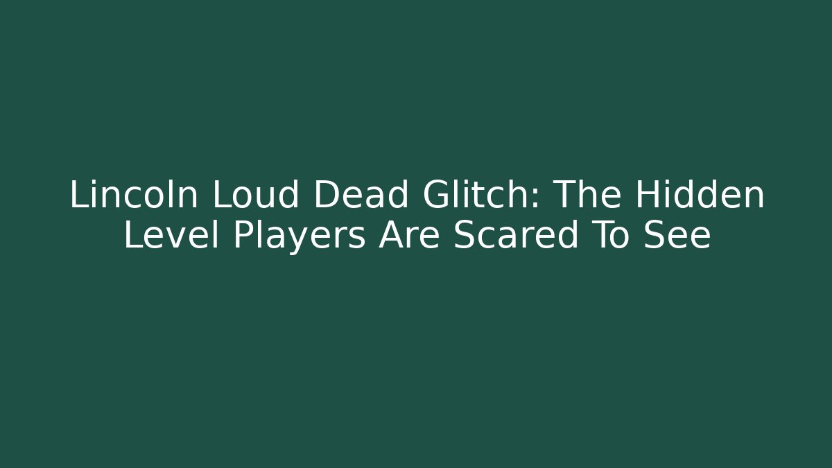 Lincoln Loud Dead Glitch: The Hidden Level Players Are Scared To See