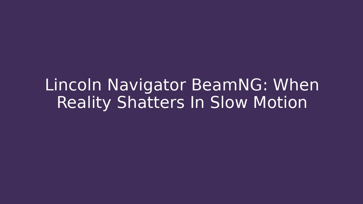 Lincoln Navigator BeamNG: When Reality Shatters In Slow Motion
