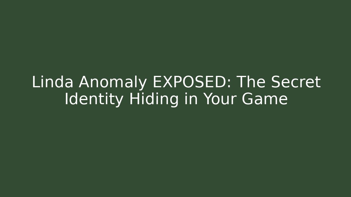 Linda Anomaly EXPOSED: The Secret Identity Hiding in Your Game