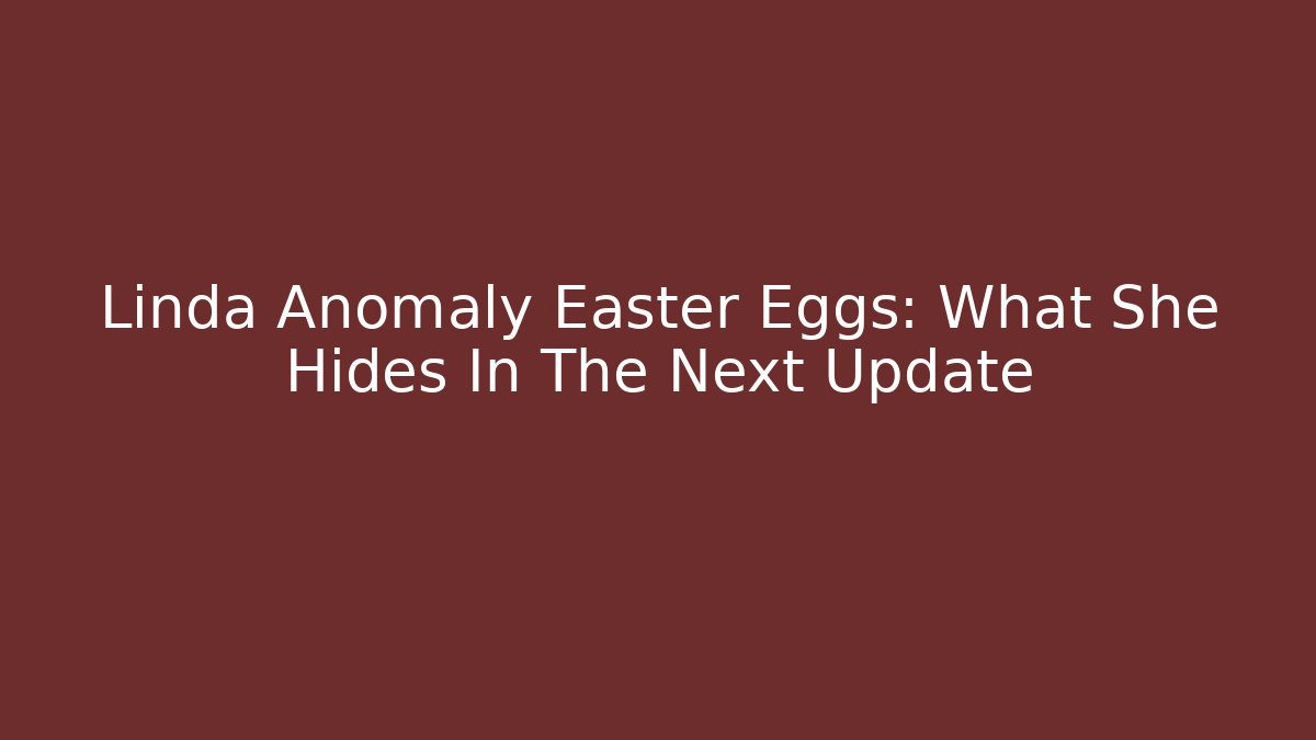 Linda Anomaly Easter Eggs: What She Hides In The Next Update