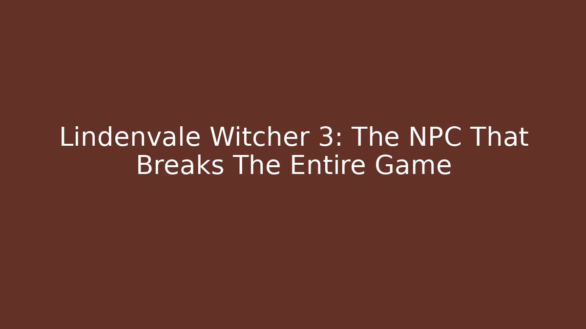 Lindenvale Witcher 3: The NPC That Breaks The Entire Game