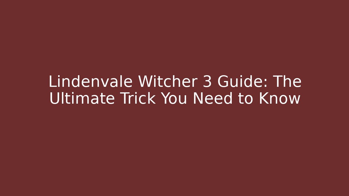 Lindenvale Witcher 3 Guide: The Ultimate Trick You Need to Know