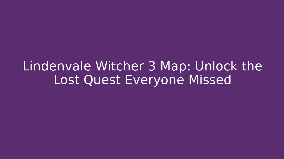 Lindenvale Witcher 3 Map: Unlock the Lost Quest Everyone Missed