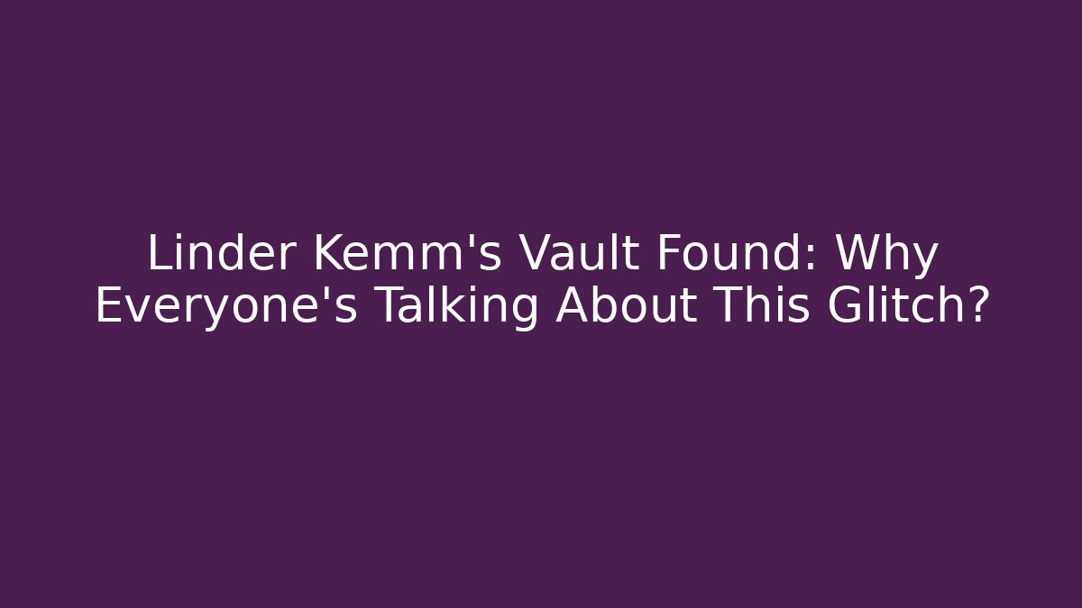 Linder Kemm's Vault Found: Why Everyone's Talking About This Glitch?