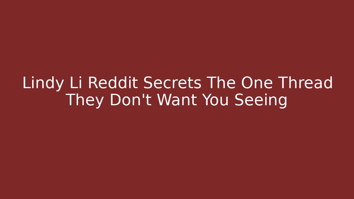 Lindy Li Reddit Secrets The One Thread They Don't Want You Seeing
