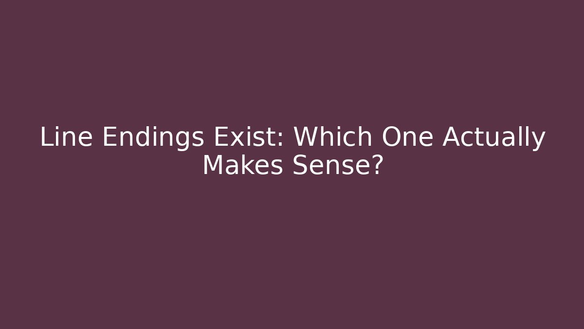 Line Endings Exist: Which One Actually Makes Sense?