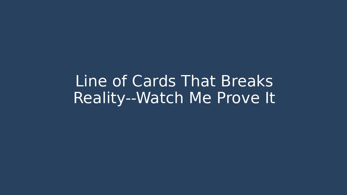 Line of Cards That Breaks Reality—Watch Me Prove It