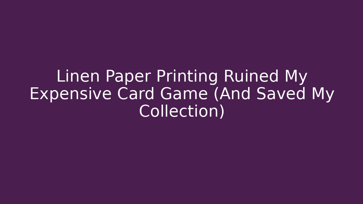 Linen Paper Printing Ruined My Expensive Card Game (And Saved My Collection)