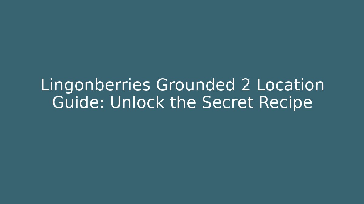 Lingonberries Grounded 2 Location Guide: Unlock the Secret Recipe