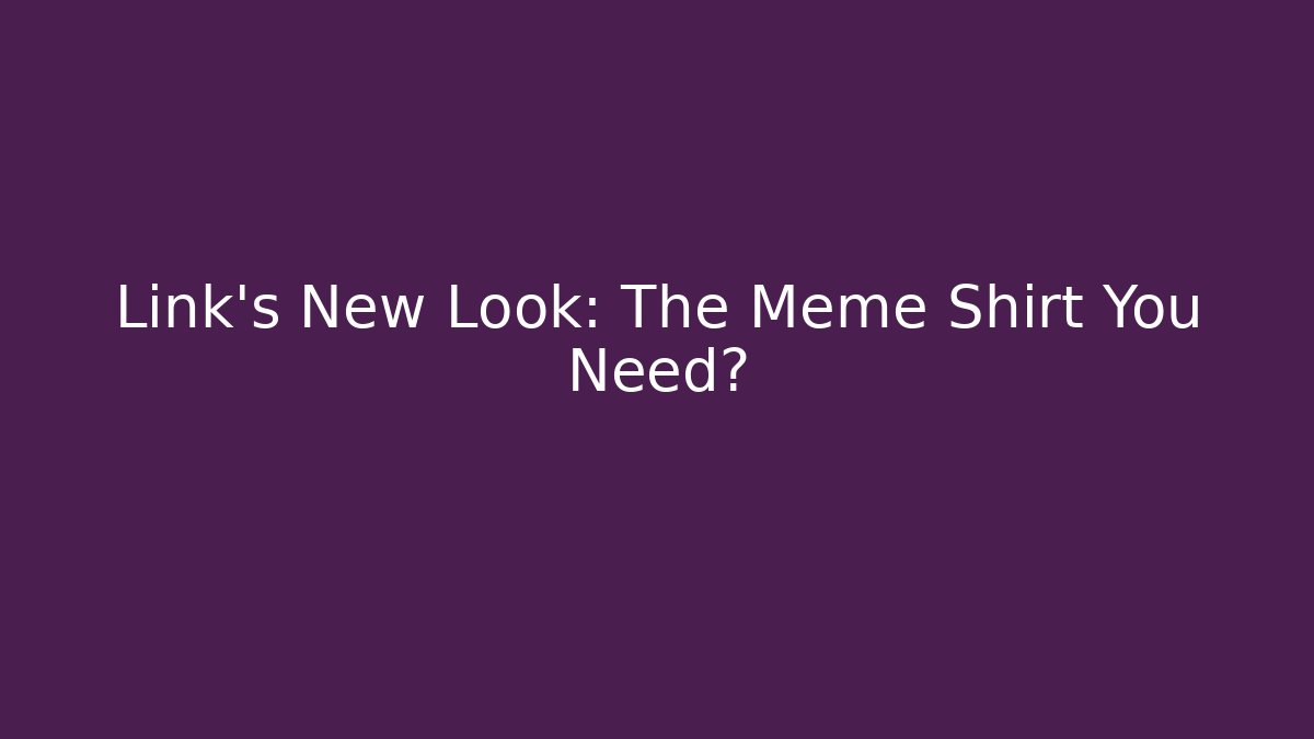 Link's New Look: The Meme Shirt You Need?
