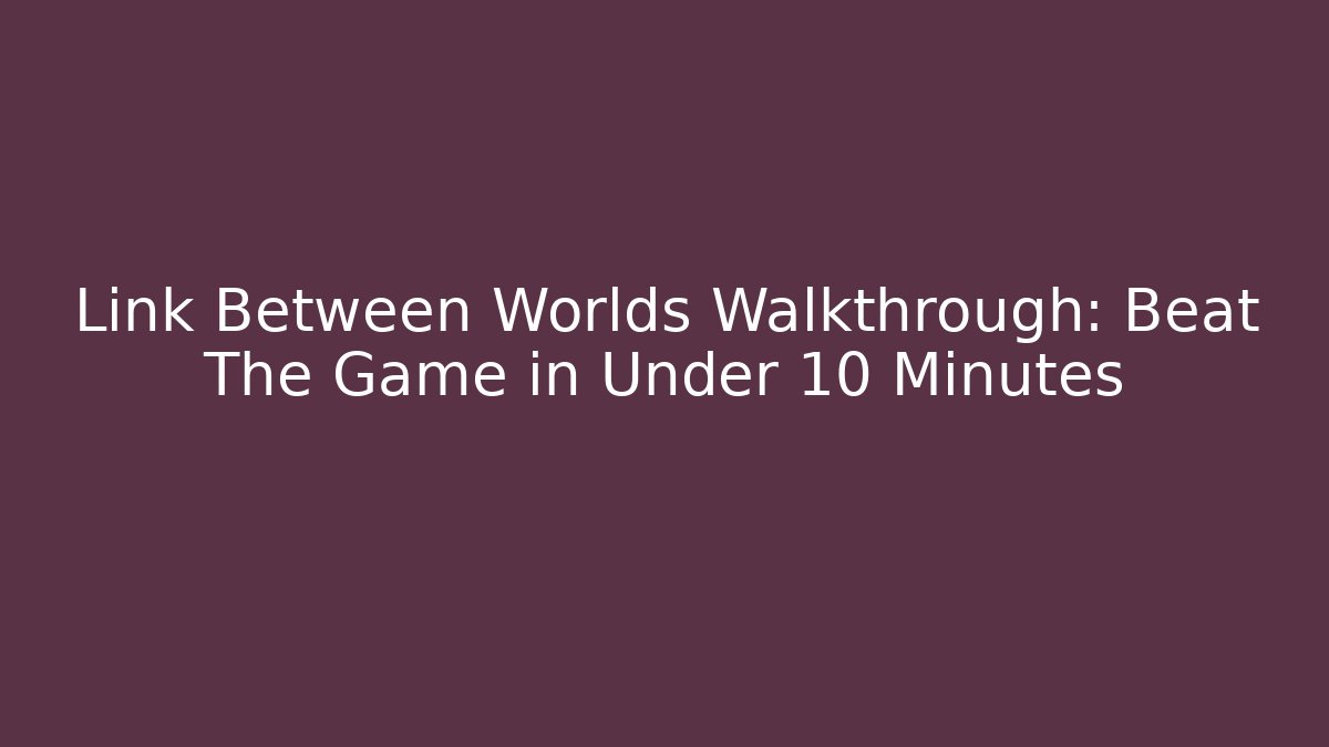 Link Between Worlds Walkthrough: Beat The Game in Under 10 Minutes