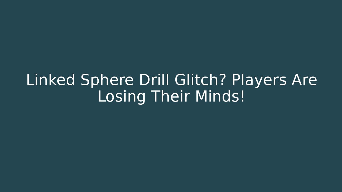 Linked Sphere Drill Glitch? Players Are Losing Their Minds!
