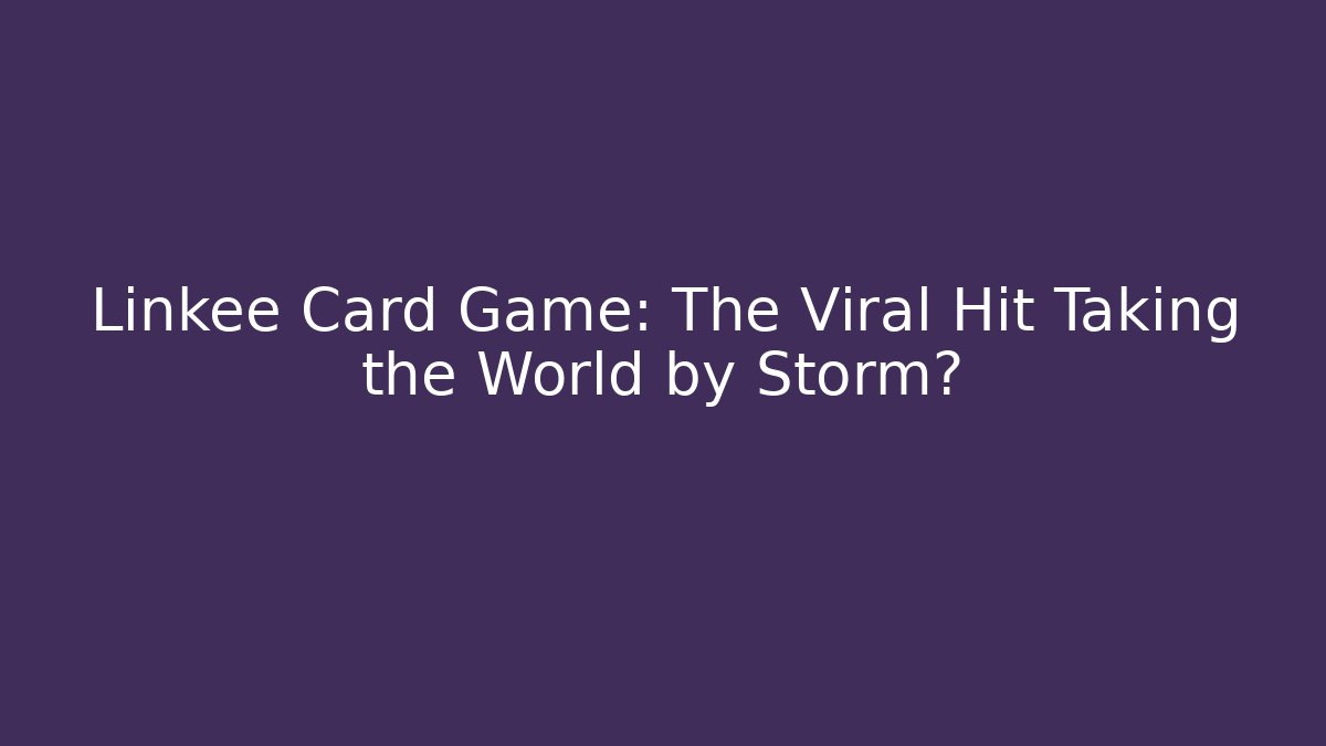 Linkee Card Game: The Viral Hit Taking the World by Storm?