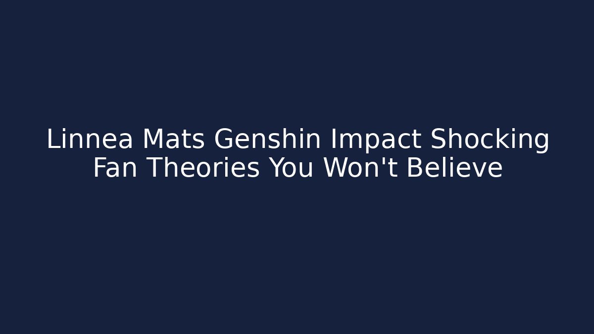 Linnea Mats Genshin Impact Shocking Fan Theories You Won't Believe