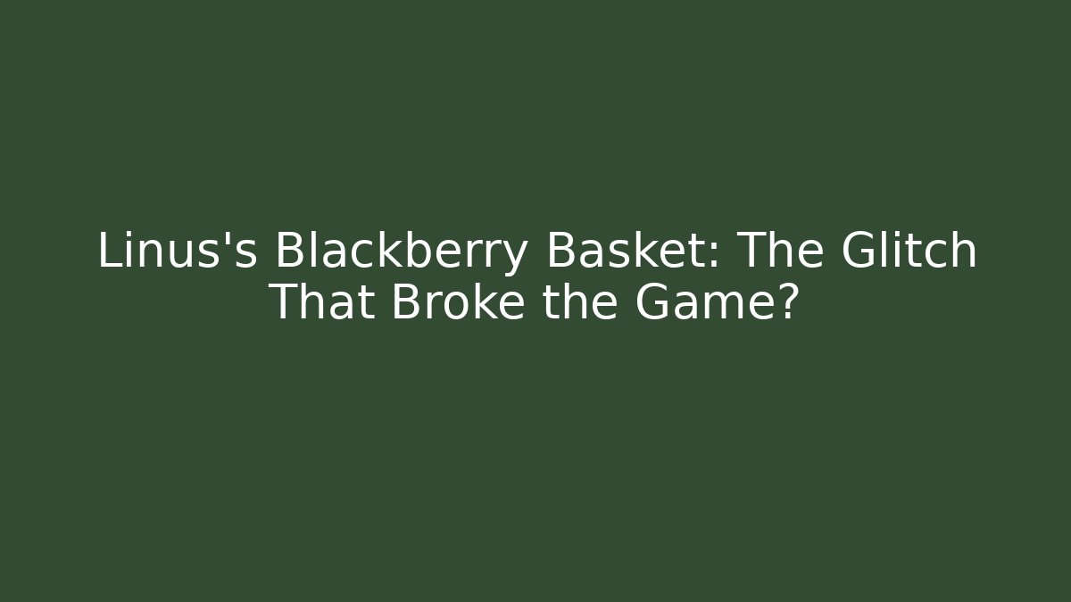 Linus's Blackberry Basket: The Glitch That Broke the Game?