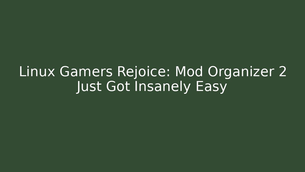 Linux Gamers Rejoice: Mod Organizer 2 Just Got Insanely Easy - Critter Realm