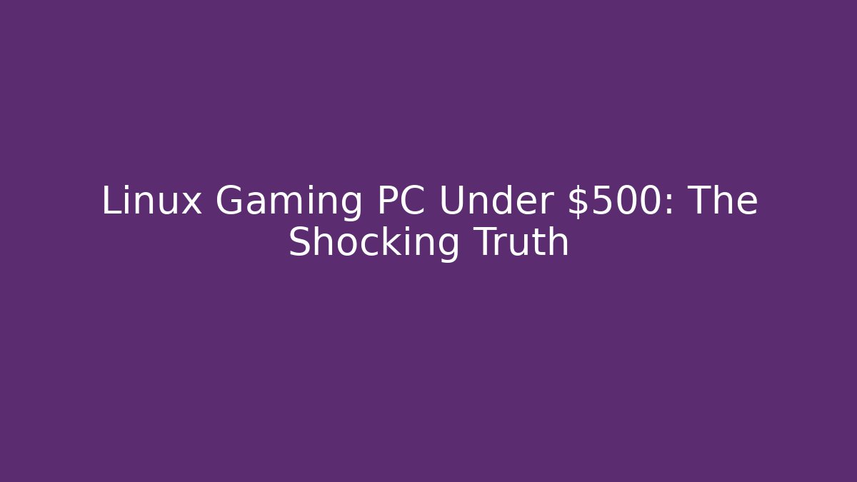 Linux Gaming PC Under $500: The Shocking Truth