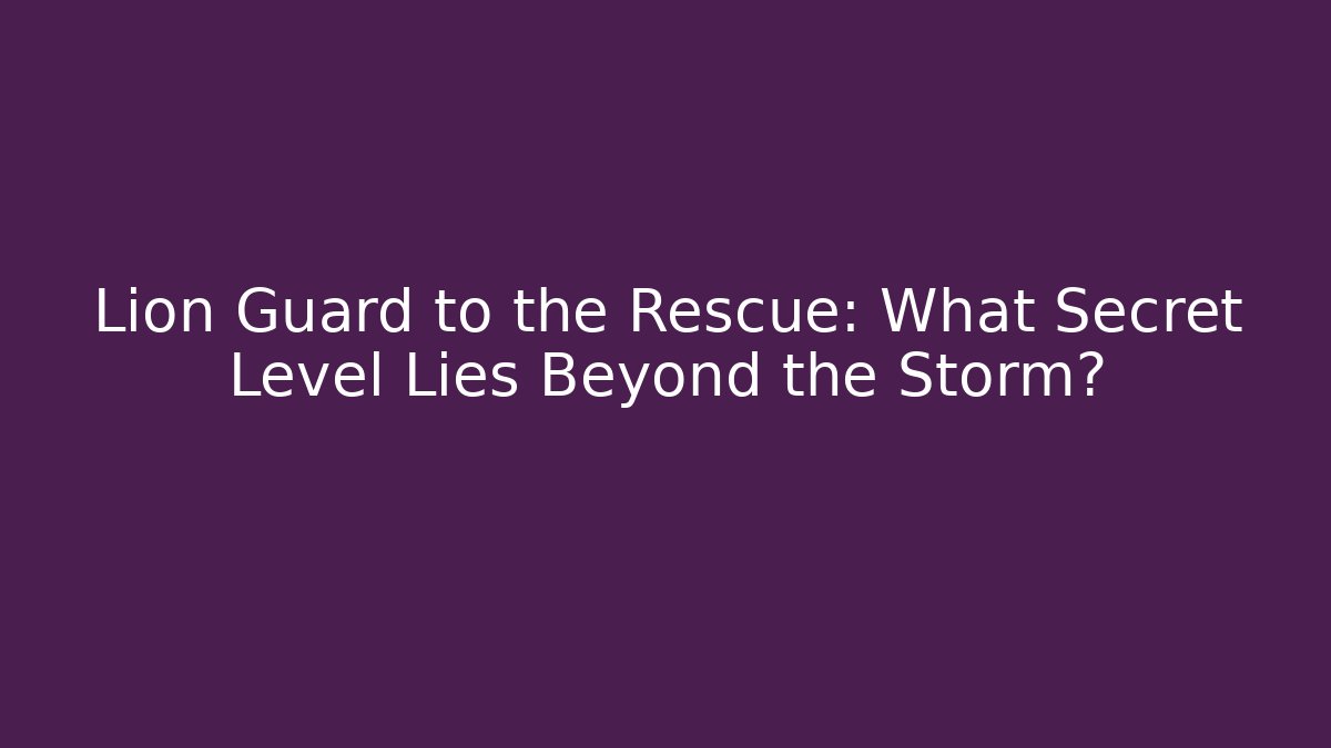 Lion Guard to the Rescue: What Secret Level Lies Beyond the Storm?