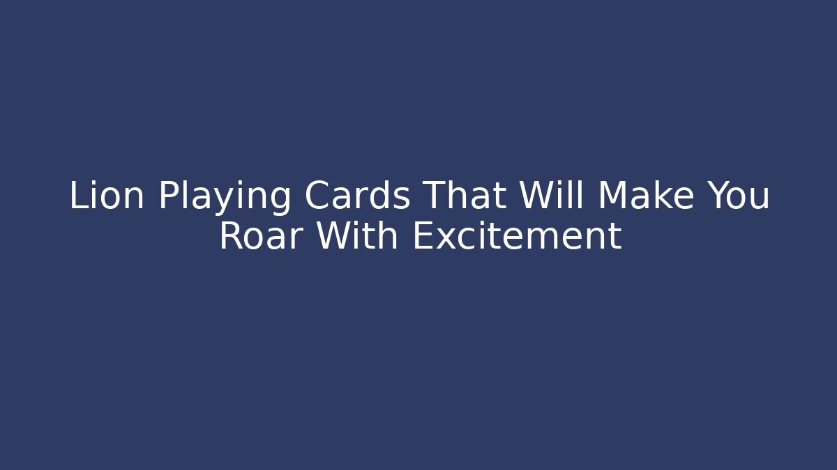 Lion Playing Cards That Will Make You Roar With Excitement
