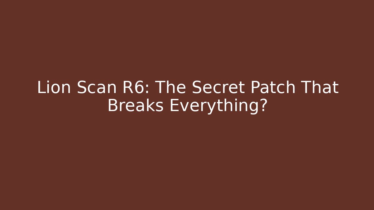 Lion Scan R6: The Secret Patch That Breaks Everything?