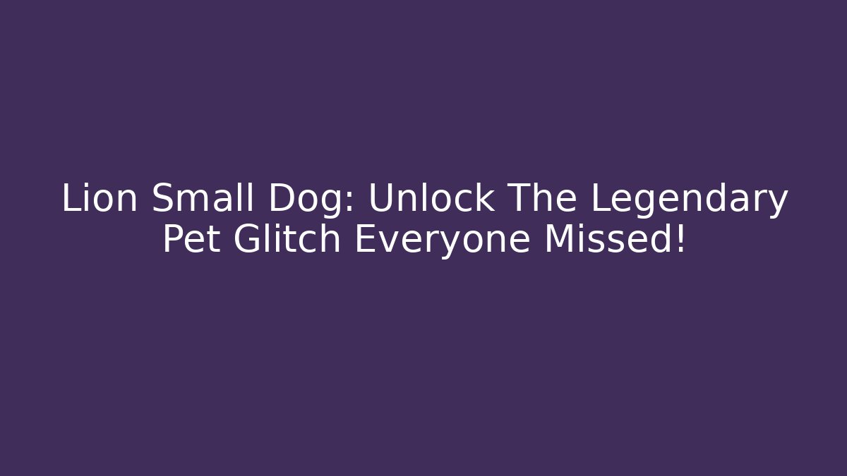 Lion Small Dog: Unlock The Legendary Pet Glitch Everyone Missed!