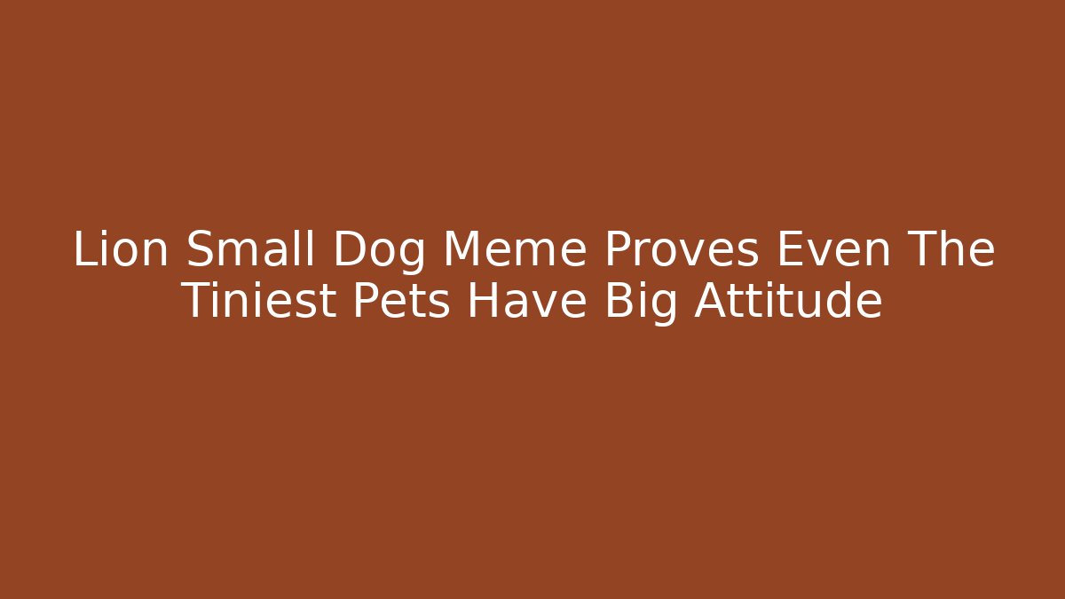 Lion Small Dog Meme Proves Even The Tiniest Pets Have Big Attitude