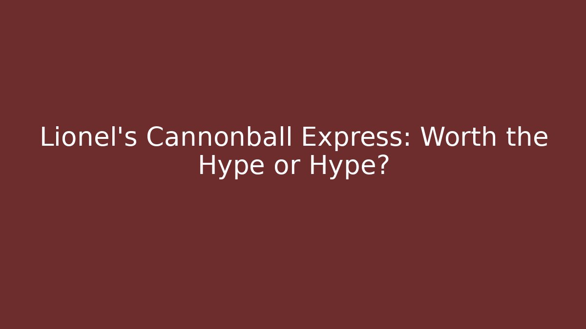 Lionel's Cannonball Express: Worth the Hype or Hype? - Critter Realm