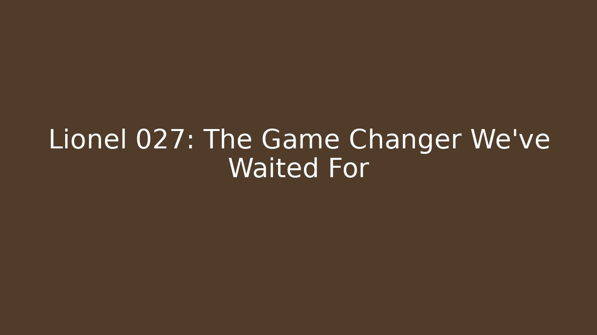 Lionel 027: The Game Changer We’ve Waited For