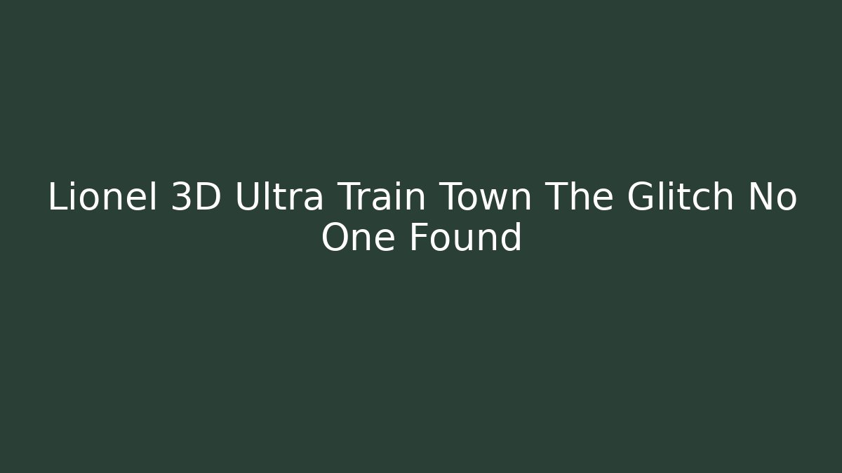 Lionel 3D Ultra Train Town The Glitch No One Found