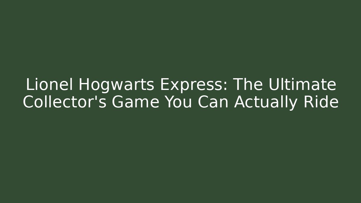 Lionel Hogwarts Express: The Ultimate Collector's Game You Can Actually Ride