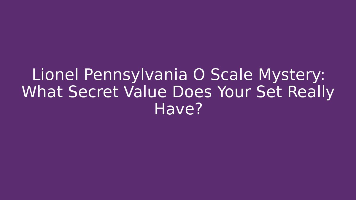 Lionel Pennsylvania O Scale Mystery: What Secret Value Does Your Set Really Have? - Critter Realm