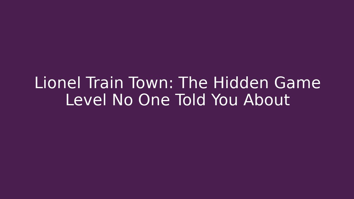Lionel Train Town: The Hidden Game Level No One Told You About