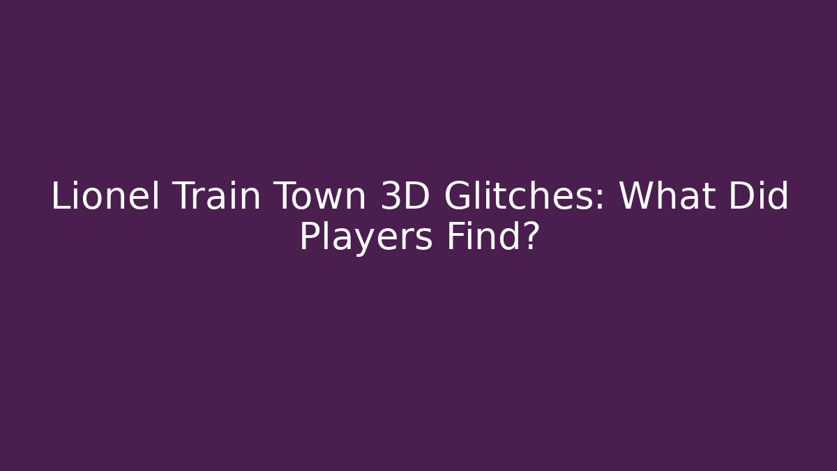 Lionel Train Town 3D Glitches: What Did Players Find?