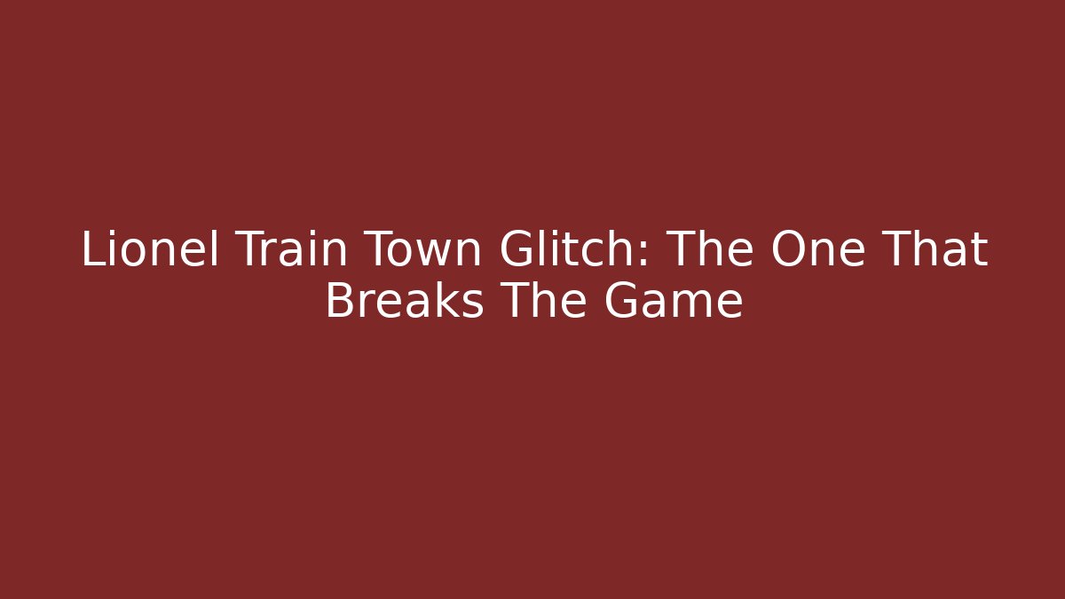 Lionel Train Town Glitch: The One That Breaks The Game