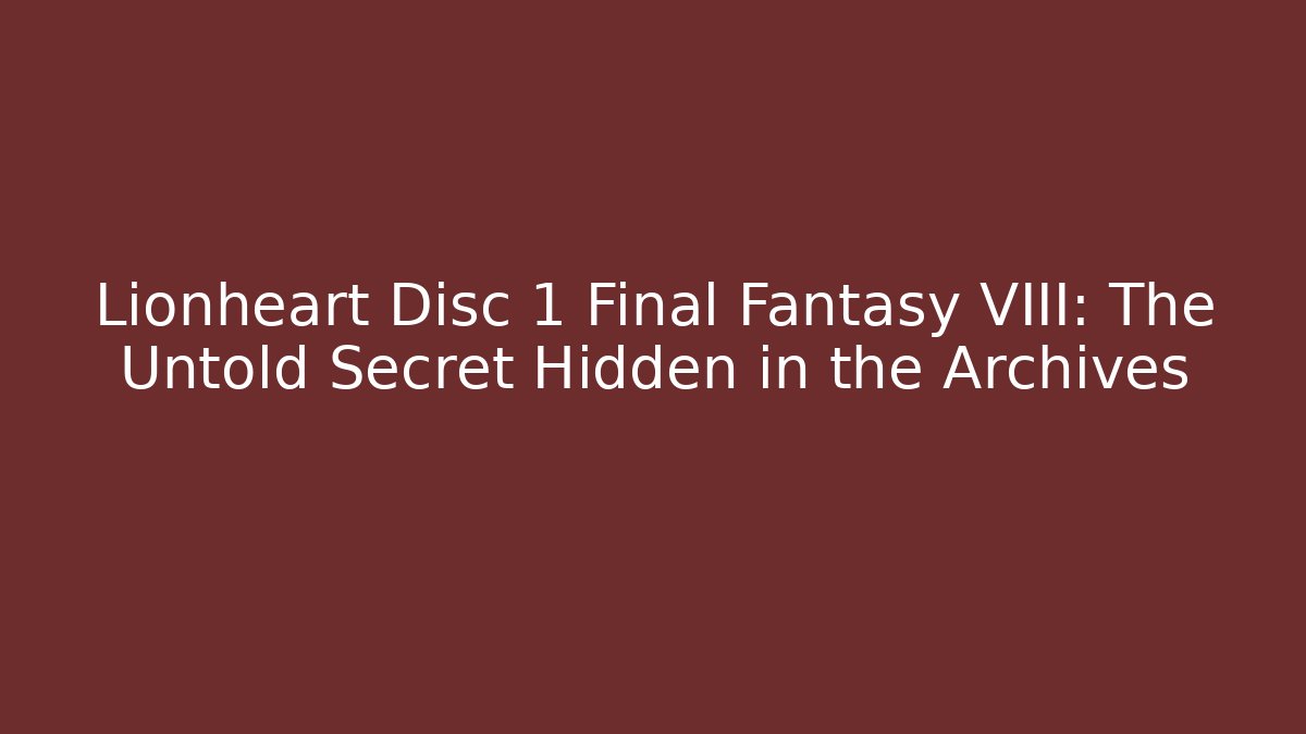 Lionheart Disc 1 Final Fantasy VIII: The Untold Secret Hidden in the Archives