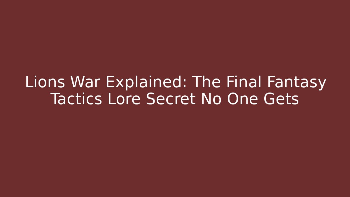Lions War Explained: The Final Fantasy Tactics Lore Secret No One Gets