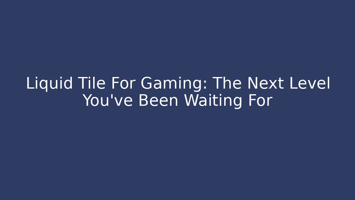 Liquid Tile For Gaming: The Next Level You’ve Been Waiting For