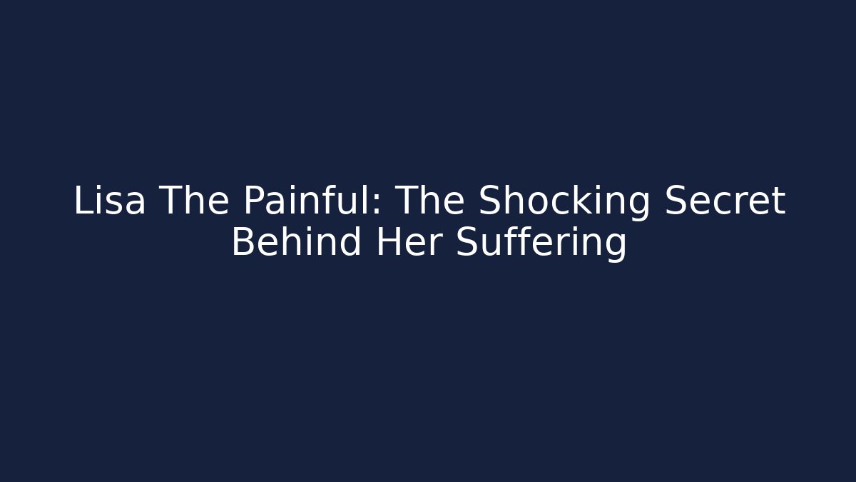 Lisa The Painful: The Shocking Secret Behind Her Suffering - Critter Realm