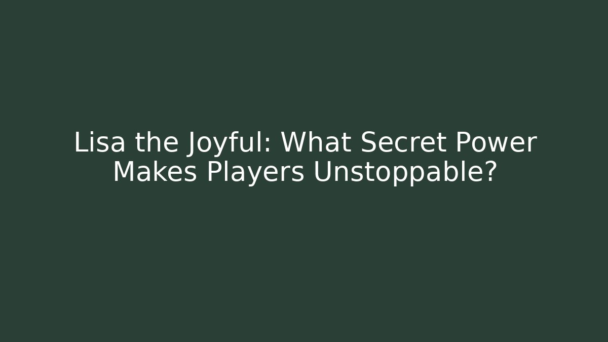 Lisa the Joyful: What Secret Power Makes Players Unstoppable?