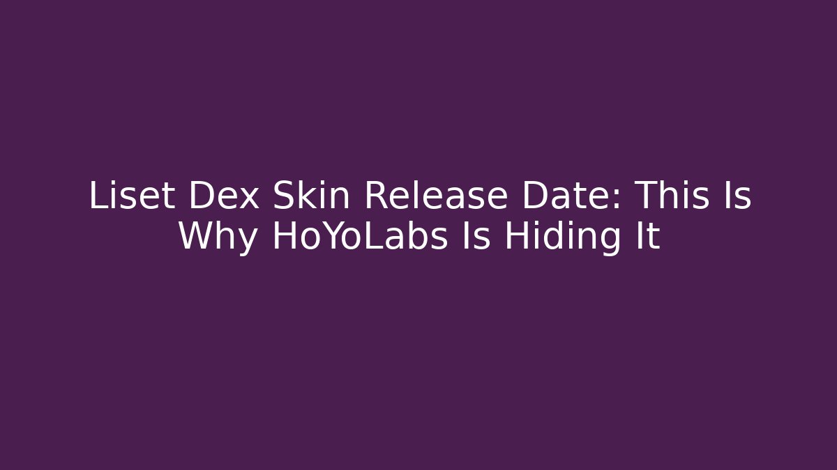 Liset Dex Skin Release Date: This Is Why HoYoLabs Is Hiding It