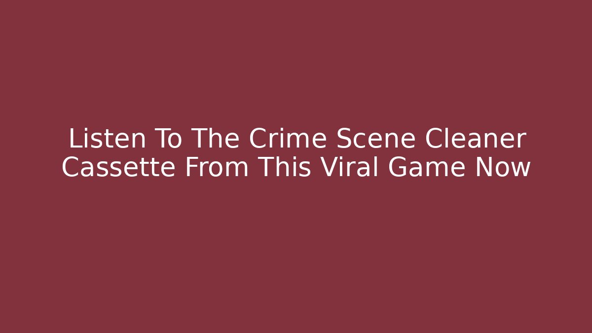 Listen To The Crime Scene Cleaner Cassette From This Viral Game Now